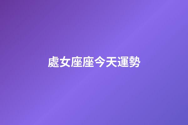 處女座座今天運勢-第1張-星座運勢-玄機派
