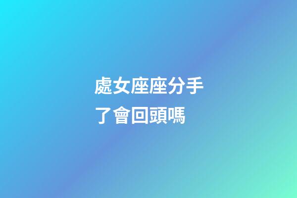 處女座座分手了會回頭嗎-第1張-星座運勢-玄機派