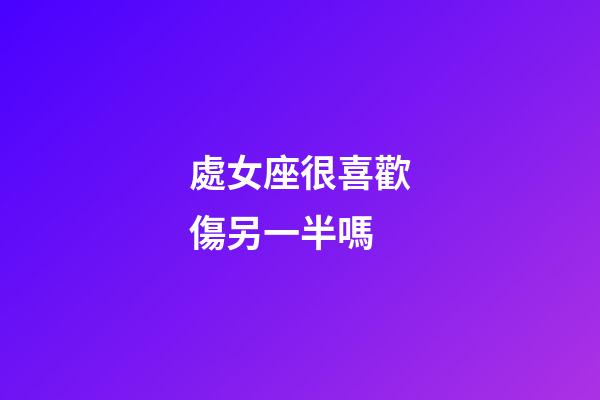 處女座很喜歡傷另一半嗎-第1張-星座運勢-玄機派