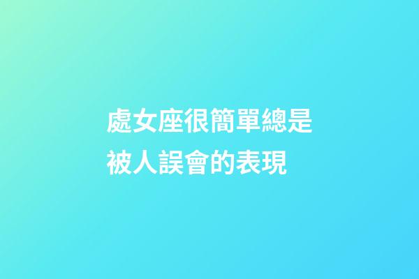 處女座很簡單總是被人誤會的表現-第1張-星座運勢-玄機派