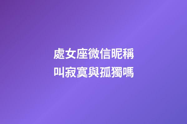 處女座微信昵稱叫寂寞與孤獨嗎-第1張-星座運勢-玄機派