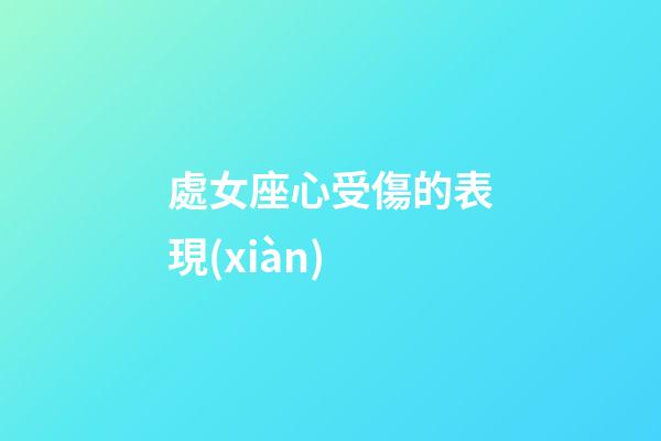 處女座心受傷的表現(xiàn)-第1張-星座運(yùn)勢-玄機(jī)派