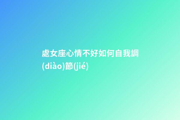 處女座心情不好如何自我調(diào)節(jié)-第1張-星座運勢-玄機派