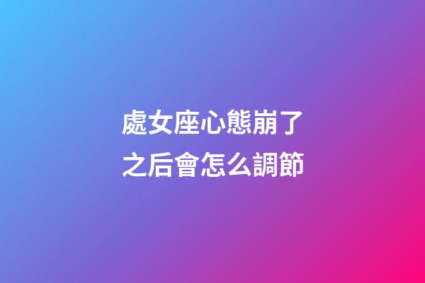 處女座心態崩了之后會怎么調節-第1張-星座運勢-玄機派
