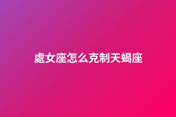 處女座怎么克制天蝎座-第1張-星座運勢-玄機派