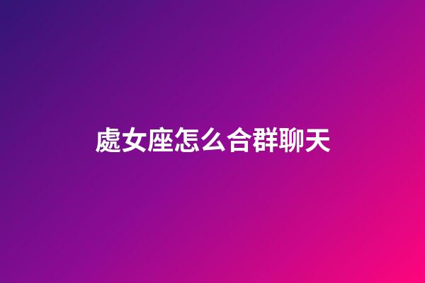 處女座怎么合群聊天-第1張-星座運勢-玄機派