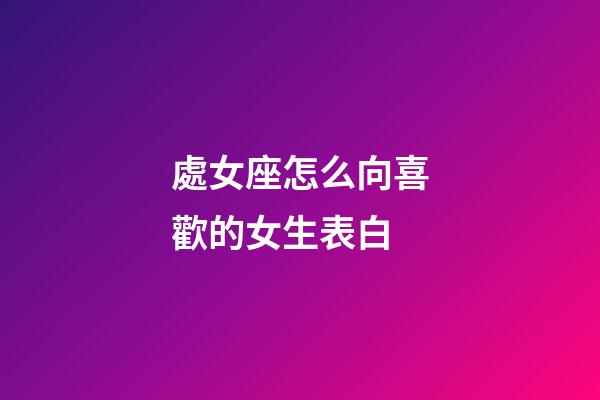 處女座怎么向喜歡的女生表白-第1張-星座運勢-玄機派