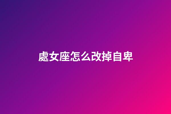 處女座怎么改掉自卑-第1張-星座運(yùn)勢(shì)-玄機(jī)派