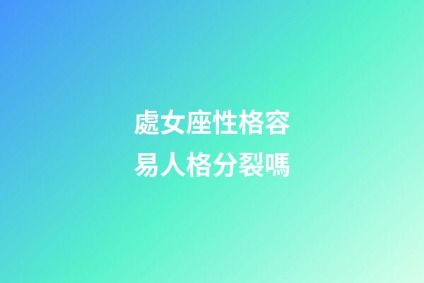 處女座性格容易人格分裂嗎-第1張-星座運勢-玄機派