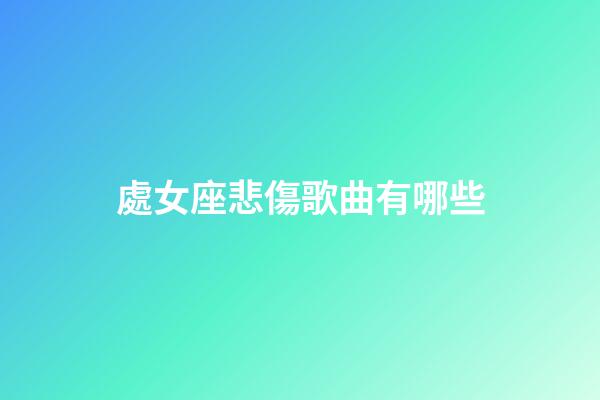處女座悲傷歌曲有哪些-第1張-星座運勢-玄機派
