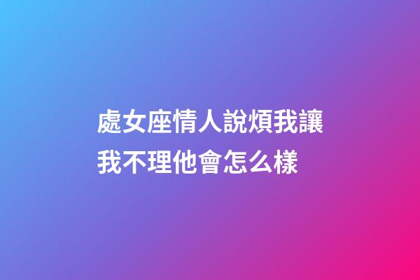 處女座情人說煩我讓我不理他會怎么樣-第1張-星座運勢-玄機派
