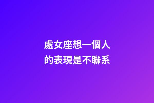 處女座想一個人的表現是不聯系-第1張-星座運勢-玄機派