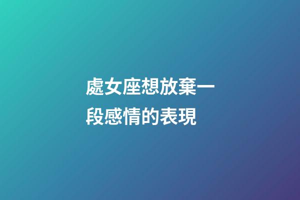 處女座想放棄一段感情的表現-第1張-星座運勢-玄機派