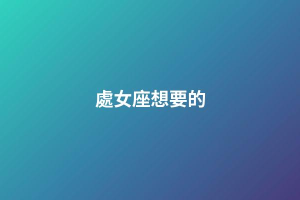 處女座想要的-第1張-星座運勢-玄機派