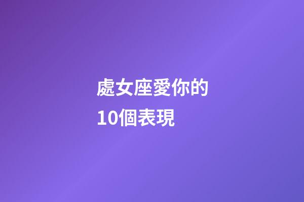 處女座愛你的10個表現-第1張-星座運勢-玄機派