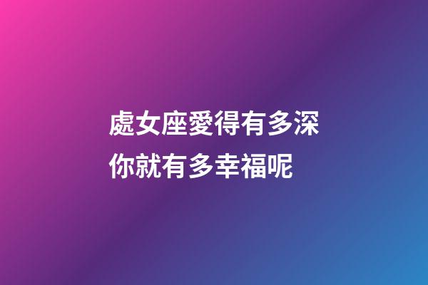處女座愛得有多深你就有多幸福呢-第1張-星座運勢-玄機派