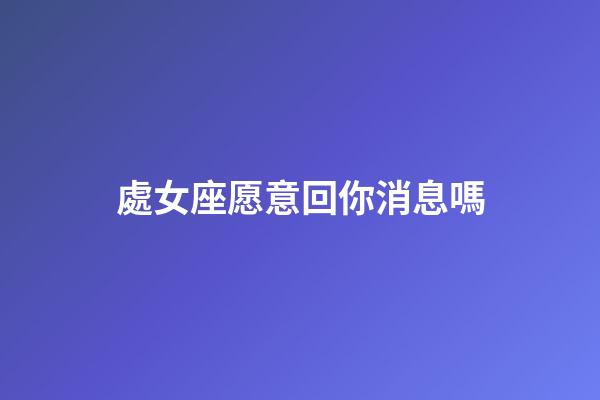 處女座愿意回你消息嗎-第1張-星座運勢-玄機派