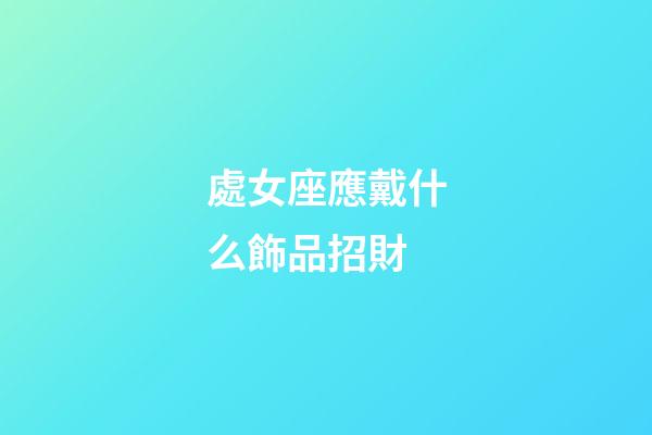 處女座應戴什么飾品招財-第1張-星座運勢-玄機派