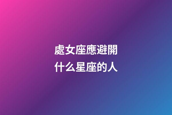 處女座應避開什么星座的人-第1張-星座運勢-玄機派