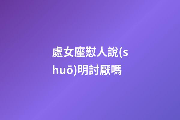 處女座懟人說(shuō)明討厭嗎-第1張-星座運(yùn)勢(shì)-玄機(jī)派