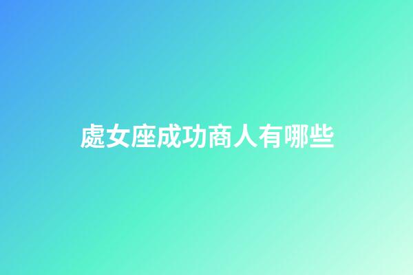 處女座成功商人有哪些-第1張-星座運勢-玄機派