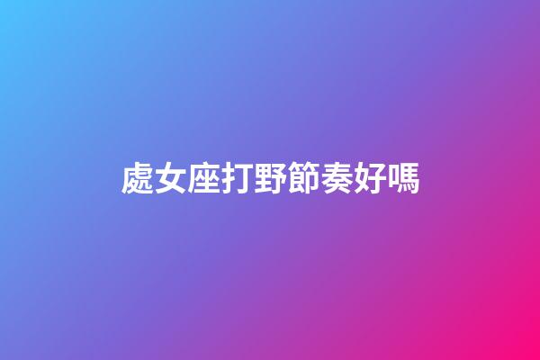 處女座打野節奏好嗎-第1張-星座運勢-玄機派