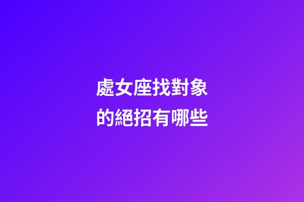 處女座找對象的絕招有哪些-第1張-星座運勢-玄機派