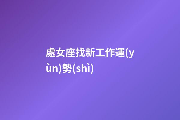處女座找新工作運(yùn)勢(shì)-第1張-星座運(yùn)勢(shì)-玄機(jī)派