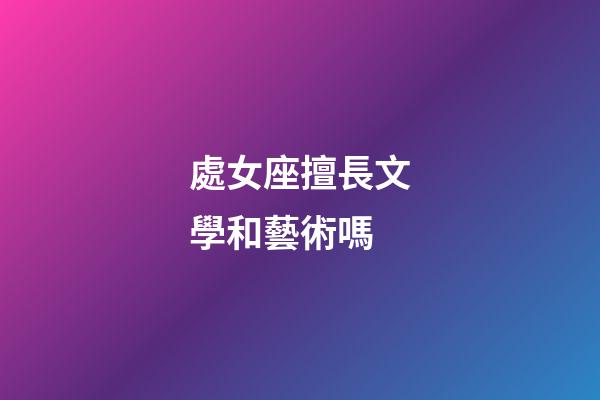 處女座擅長文學和藝術嗎-第1張-星座運勢-玄機派