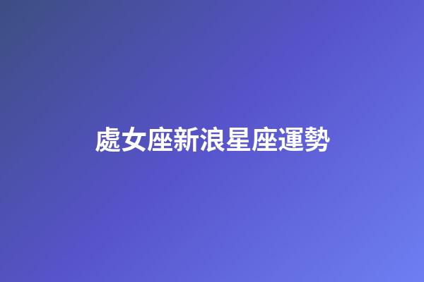 處女座新浪星座運勢-第1張-星座運勢-玄機派