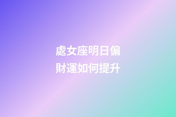 處女座明日偏財運如何提升-第1張-星座運勢-玄機派