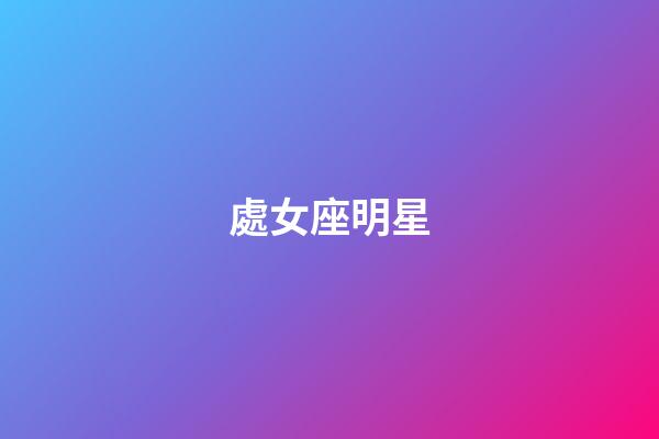 處女座明星（狗都不談的四大星座）-第1張-星座運勢-玄機派