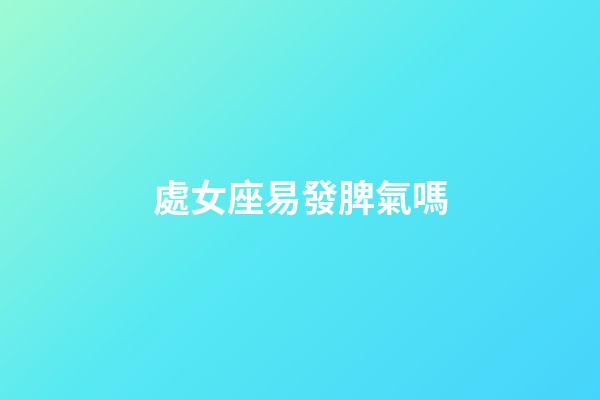 處女座易發脾氣嗎-第1張-星座運勢-玄機派