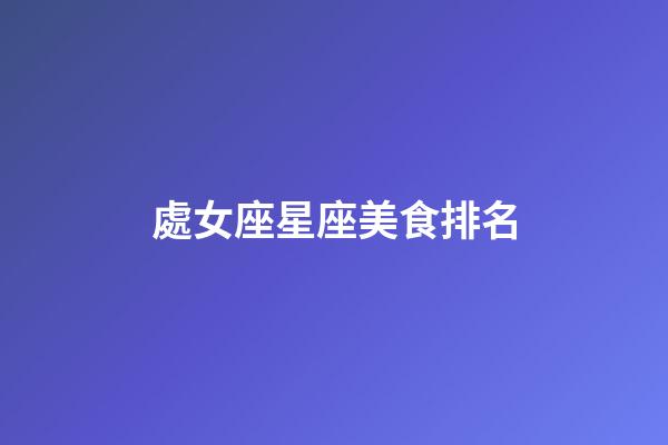 處女座星座美食排名-第1張-星座運勢-玄機派