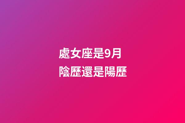 處女座是9月陰歷還是陽歷-第1張-星座運勢-玄機派