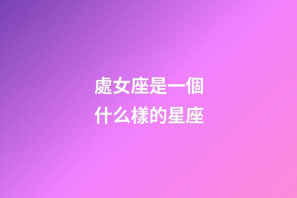 處女座是一個什么樣的星座-第1張-星座運勢-玄機派