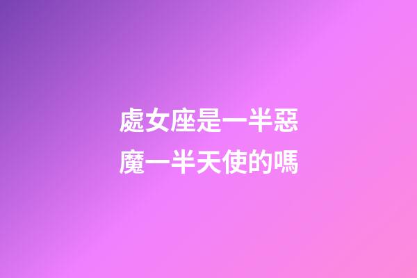 處女座是一半惡魔一半天使的嗎-第1張-星座運勢-玄機派