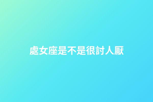 處女座是不是很討人厭-第1張-星座運勢-玄機派