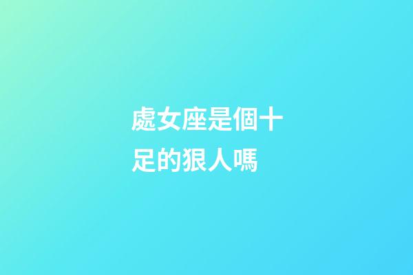 處女座是個十足的狠人嗎-第1張-星座運勢-玄機派