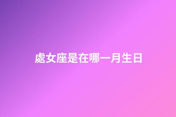 處女座是在哪一月生日-第1張-星座運(yùn)勢-玄機(jī)派