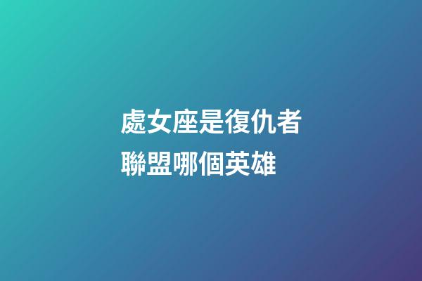 處女座是復仇者聯盟哪個英雄-第1張-星座運勢-玄機派