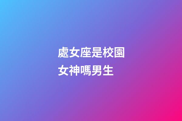 處女座是校園女神嗎男生-第1張-星座運勢-玄機派