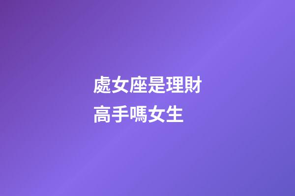 處女座是理財高手嗎女生-第1張-星座運勢-玄機派