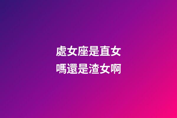 處女座是直女嗎還是渣女啊-第1張-星座運勢-玄機派