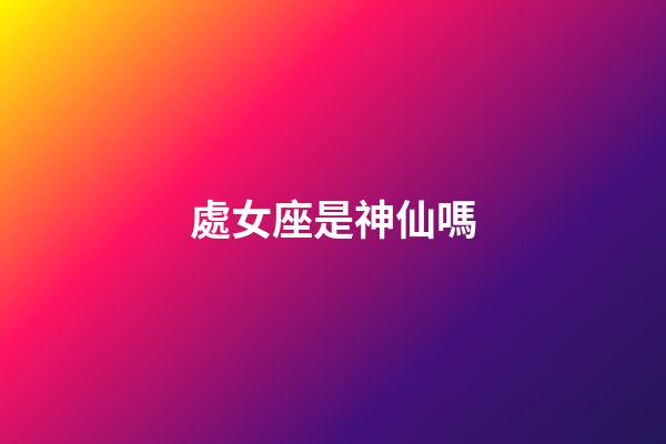 處女座是神仙嗎-第1張-星座運勢-玄機派