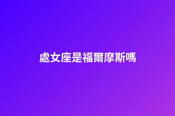 處女座是福爾摩斯嗎-第1張-星座運(yùn)勢-玄機(jī)派