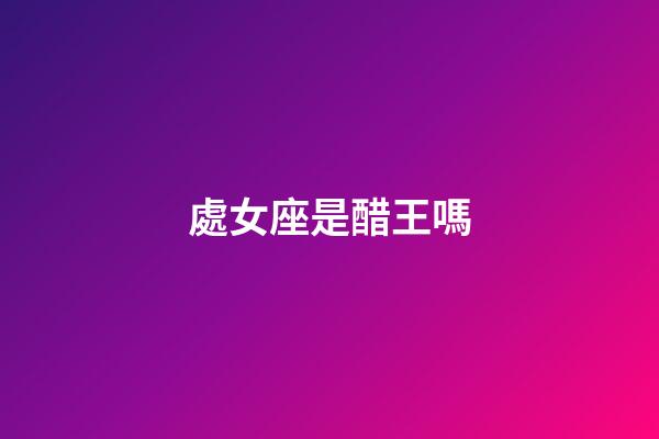 處女座是醋王嗎-第1張-星座運勢-玄機派