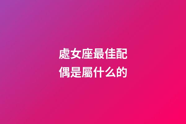 處女座最佳配偶是屬什么的-第1張-星座運勢-玄機派