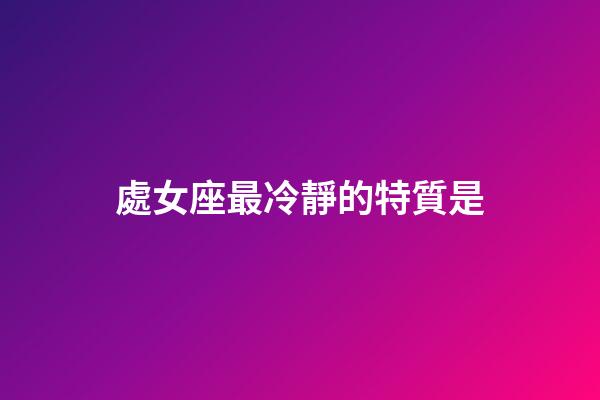 處女座最冷靜的特質是-第1張-星座運勢-玄機派