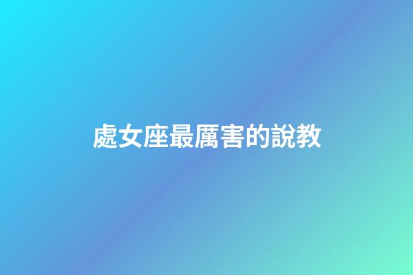 處女座最厲害的說教-第1張-星座運(yùn)勢(shì)-玄機(jī)派
